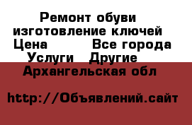 Ремонт обуви , изготовление ключей › Цена ­ 100 - Все города Услуги » Другие   . Архангельская обл.